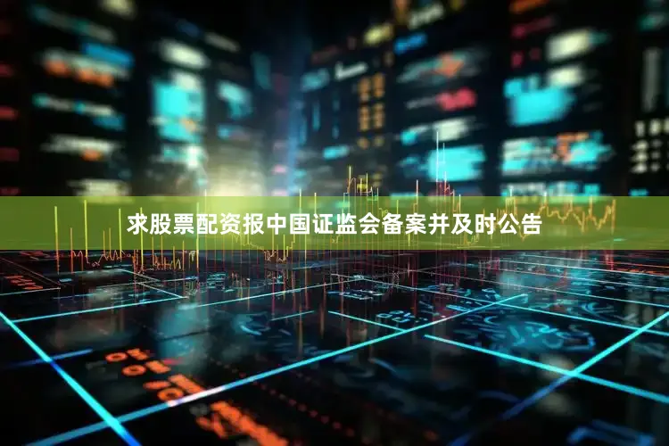 求股票配资报中国证监会备案并及时公告