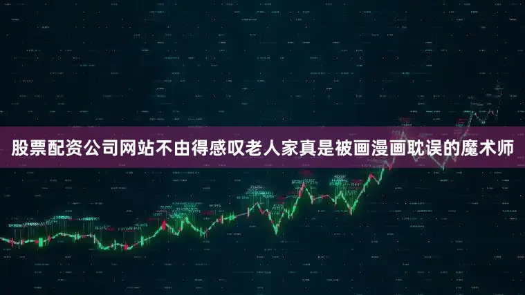 股票配资公司网站不由得感叹老人家真是被画漫画耽误的魔术师