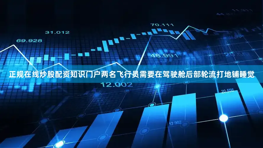 正规在线炒股配资知识门户两名飞行员需要在驾驶舱后部轮流打地铺睡觉