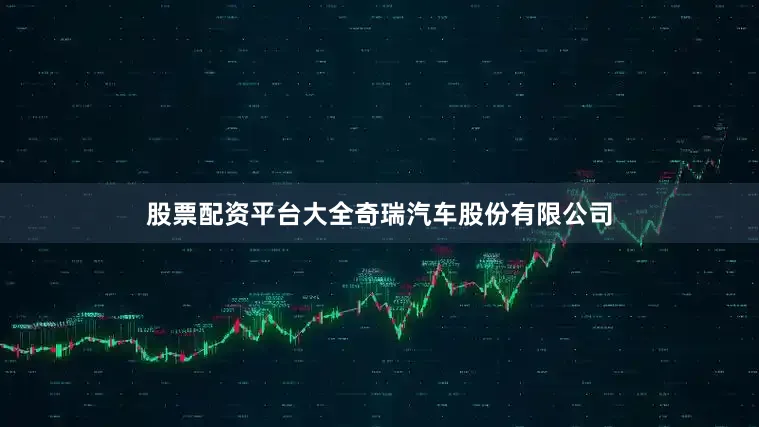 股票配资平台大全奇瑞汽车股份有限公司