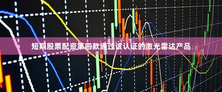 短期股票配资第四款通过该认证的激光雷达产品