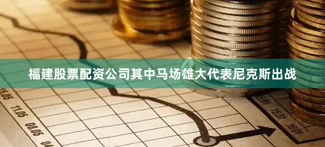 福建股票配资公司其中马场雄大代表尼克斯出战