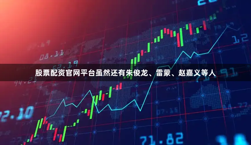 股票配资官网平台虽然还有朱俊龙、雷蒙、赵嘉义等人