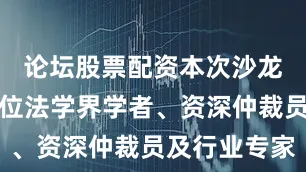 论坛股票配资本次沙龙汇聚了多位法学界学者、资深仲裁员及行业专家