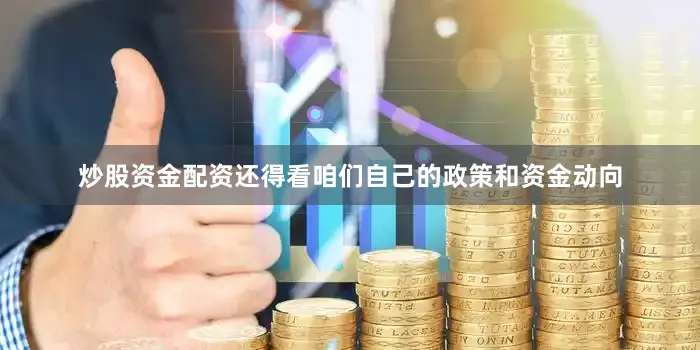 炒股资金配资还得看咱们自己的政策和资金动向