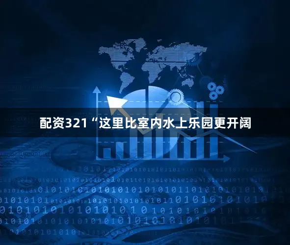 配资321“这里比室内水上乐园更开阔