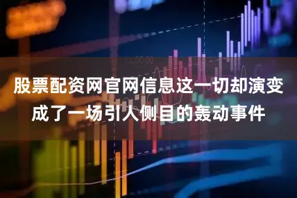 股票配资网官网信息这一切却演变成了一场引人侧目的轰动事件