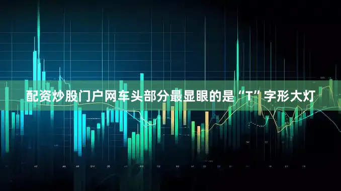 配资炒股门户网车头部分最显眼的是“T”字形大灯