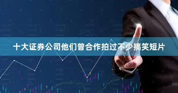 十大证券公司他们曾合作拍过不少搞笑短片