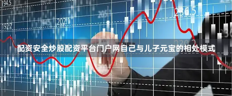 配资安全炒股配资平台门户网自己与儿子元宝的相处模式