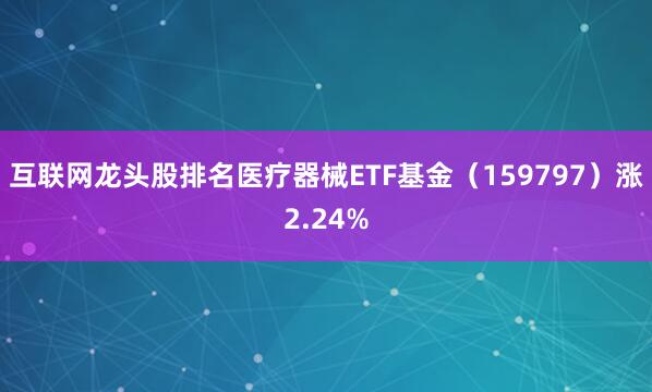 互联网龙头股排名医疗器械ETF基金（159797）涨2.24%