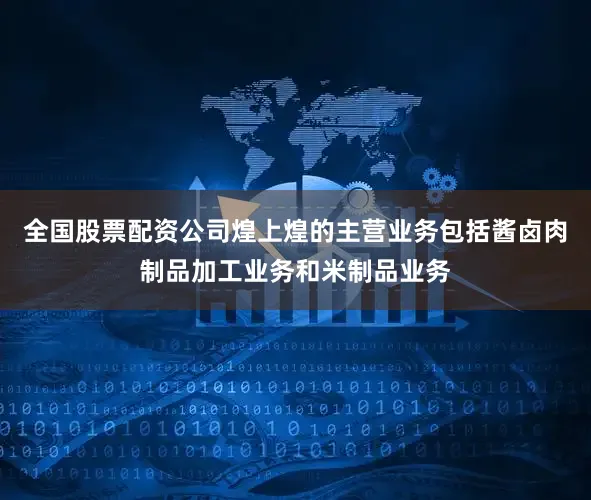 全国股票配资公司煌上煌的主营业务包括酱卤肉制品加工业务和米制品业务