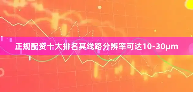 正规配资十大排名其线路分辨率可达10-30μm