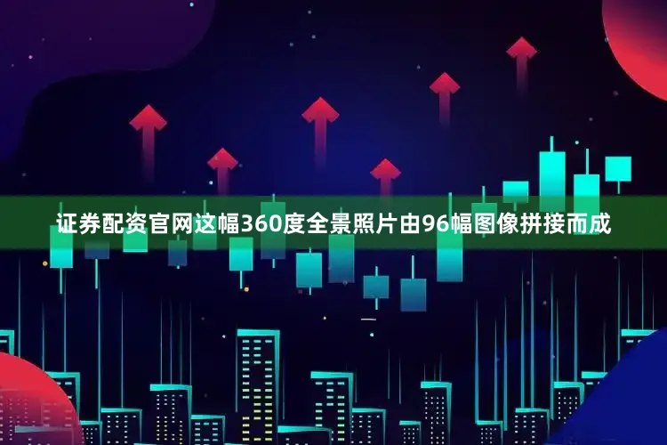 证券配资官网这幅360度全景照片由96幅图像拼接而成
