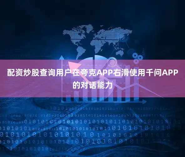 配资炒股查询用户在夸克APP右滑使用千问APP的对话能力