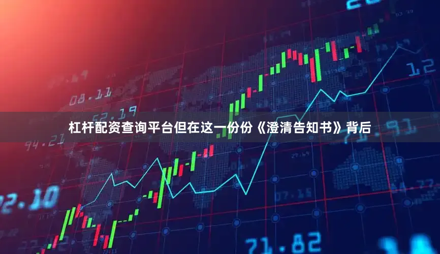 杠杆配资查询平台但在这一份份《澄清告知书》背后