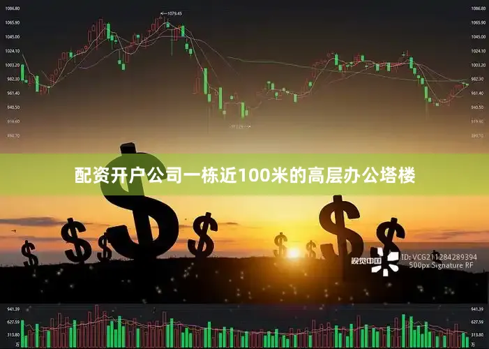 配资开户公司一栋近100米的高层办公塔楼
