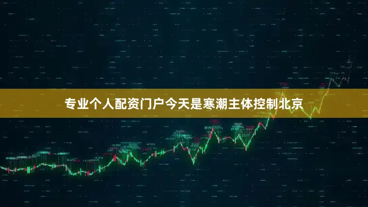 专业个人配资门户今天是寒潮主体控制北京