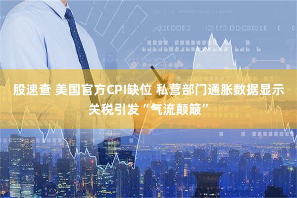 股速查 美国官方CPI缺位 私营部门通胀数据显示关税引发“气流颠簸”