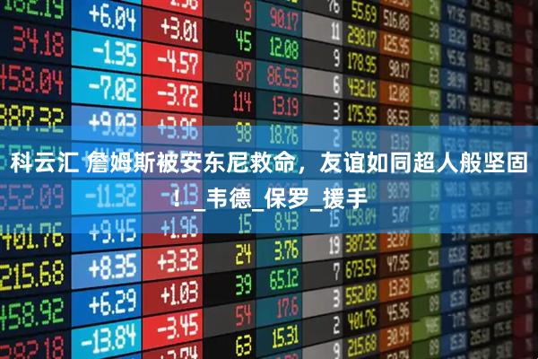 科云汇 詹姆斯被安东尼救命,友谊如同超人般坚固!_韦德_保罗_援手