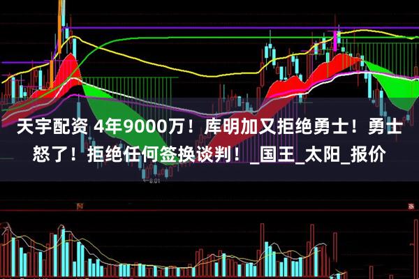 天宇配资 4年9000万!库明加又拒绝勇士!勇士怒了!拒绝任何签换谈判!_国王_太阳_报价