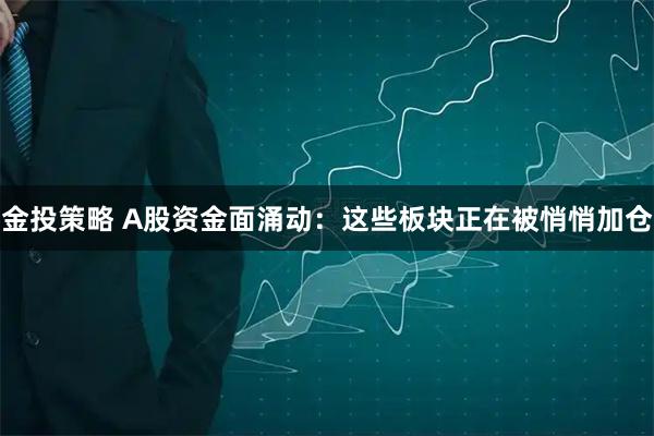金投策略 A股资金面涌动：这些板块正在被悄悄加仓