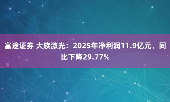 富途证券 大族激光：2025年净利润11.9亿元，同比下降29.77%
