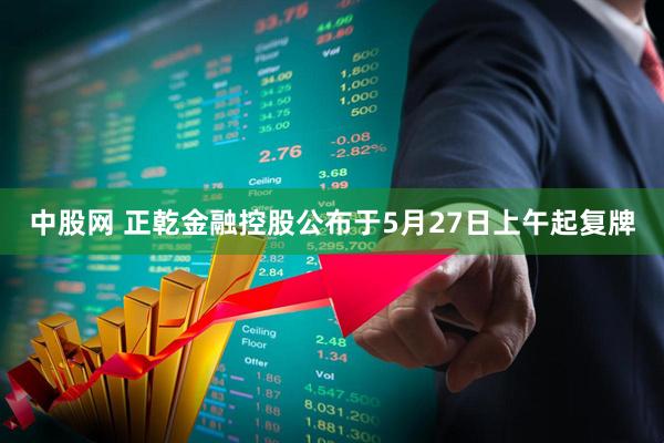 中股网 正乾金融控股公布于5月27日上午起复牌