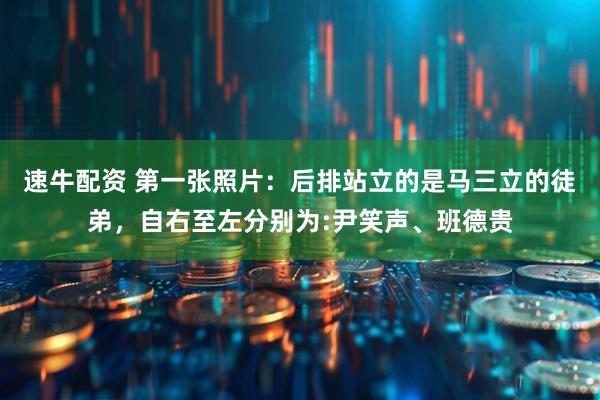速牛配资 第一张照片：后排站立的是马三立的徒弟，自右至左分别为:尹笑声、班德贵